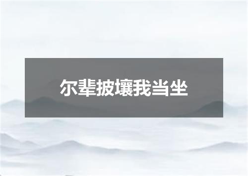 尔辈披壤我当坐