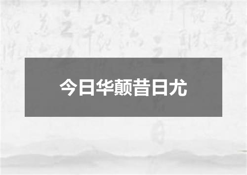 今日华颠昔日尤