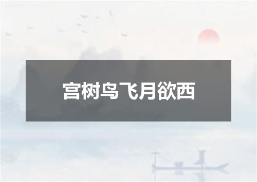 宫树鸟飞月欲西