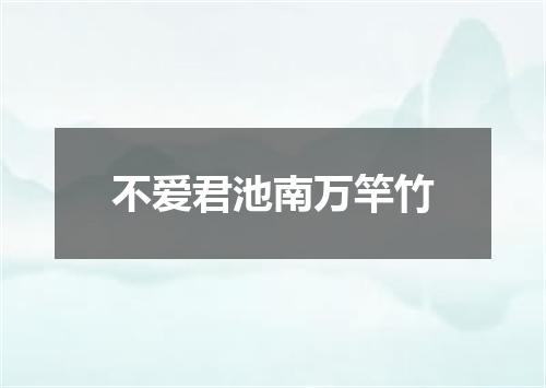 不爱君池南万竿竹