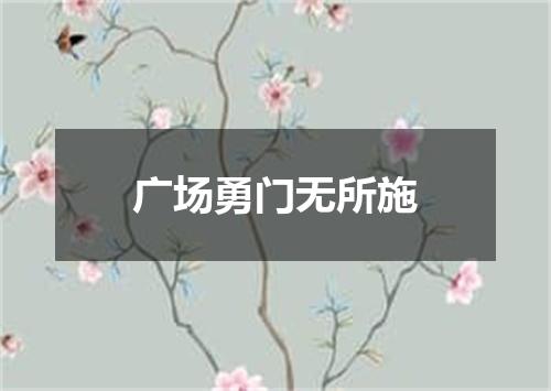 广场勇门无所施
