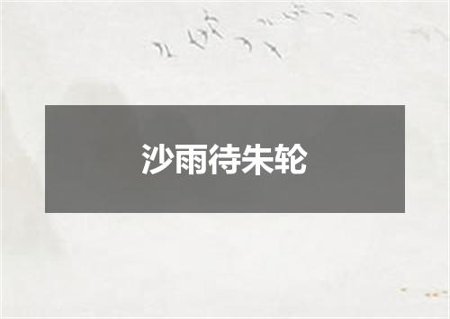 沙雨待朱轮
