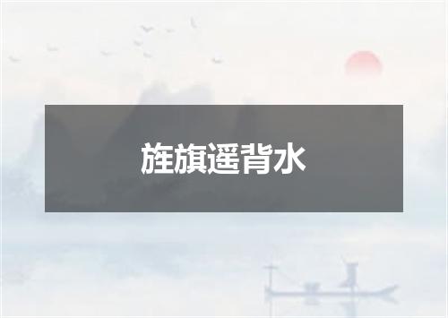 旌旗遥背水
