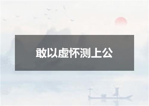 敢以虚怀测上公