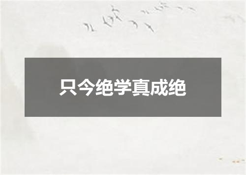 只今绝学真成绝