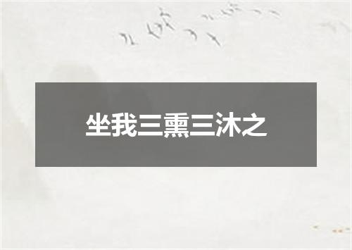 坐我三熏三沐之