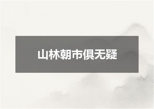 山林朝市俱无疑