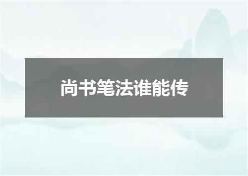 尚书笔法谁能传
