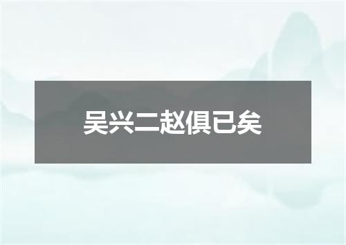 吴兴二赵俱已矣