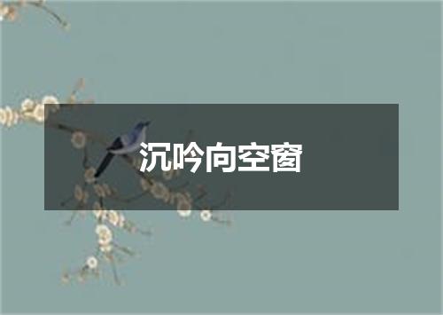 沉吟向空窗