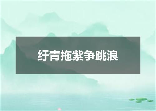 纡青拖紫争跳浪