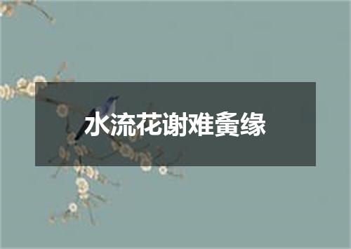 水流花谢难夤缘