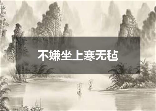 不嫌坐上寒无毡