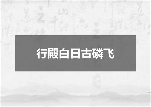 行殿白日古磷飞