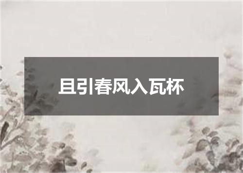 且引春风入瓦杯