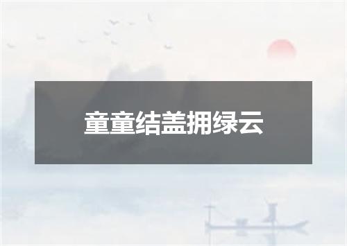 童童结盖拥绿云