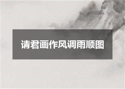 请君画作风调雨顺图