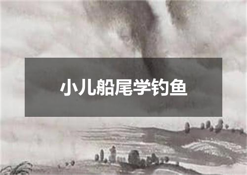 小儿船尾学钓鱼
