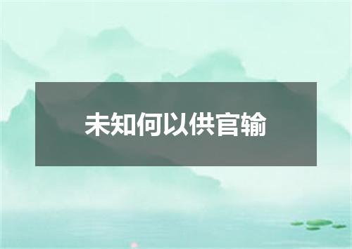 未知何以供官输