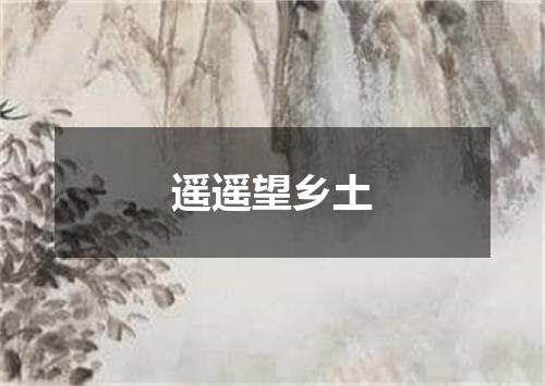 遥遥望乡土