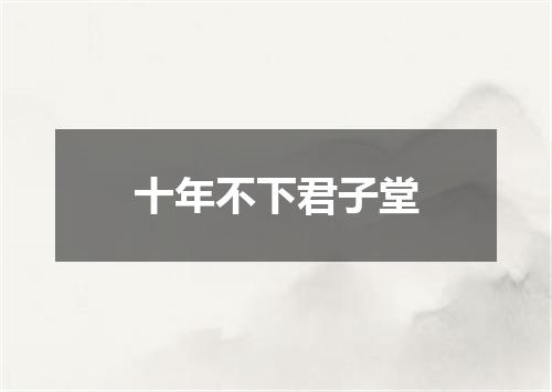 十年不下君子堂
