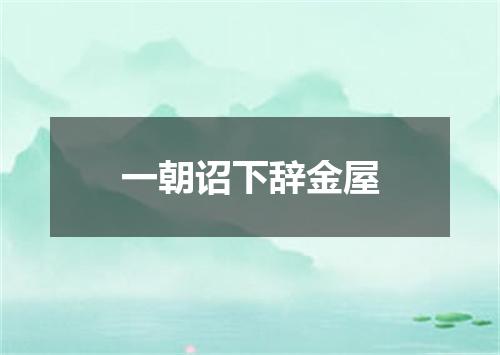 一朝诏下辞金屋