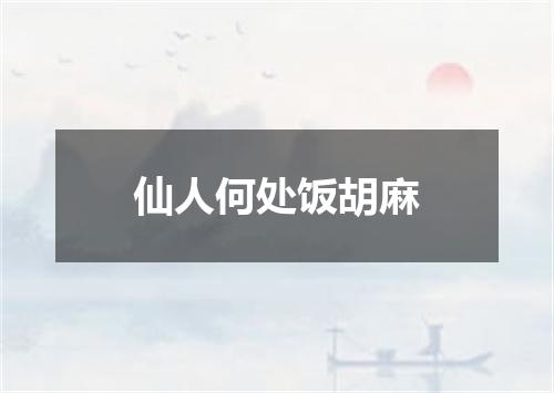 仙人何处饭胡麻