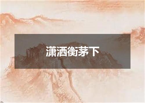 潇洒衡茅下