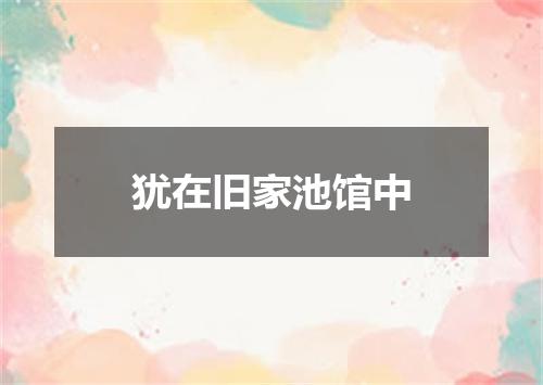 犹在旧家池馆中