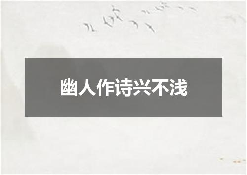 幽人作诗兴不浅