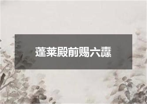 蓬莱殿前赐六纛