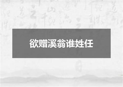 欲赠溪翁谁姓任