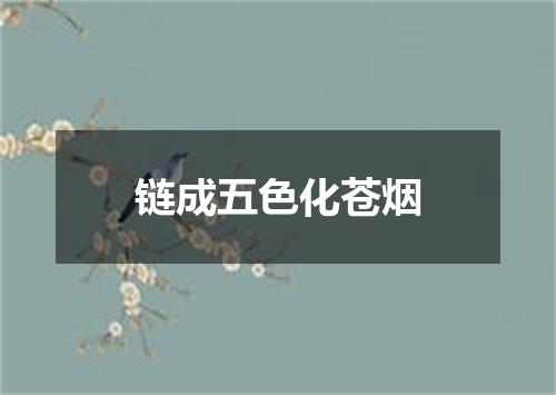 链成五色化苍烟