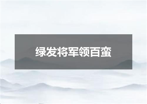 绿发将军领百蛮