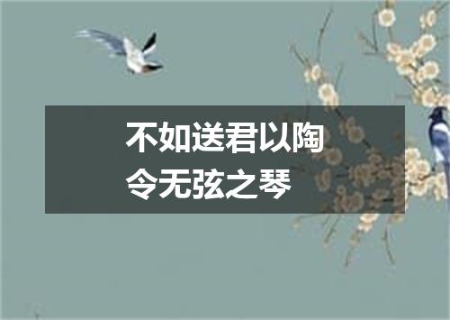 不如送君以陶令无弦之琴