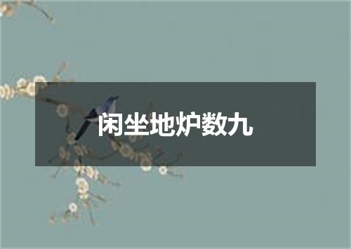 闲坐地炉数九