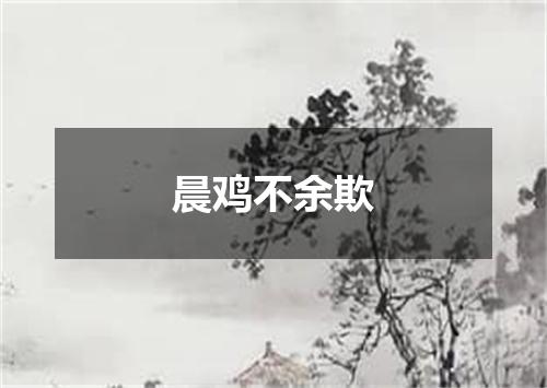 晨鸡不余欺