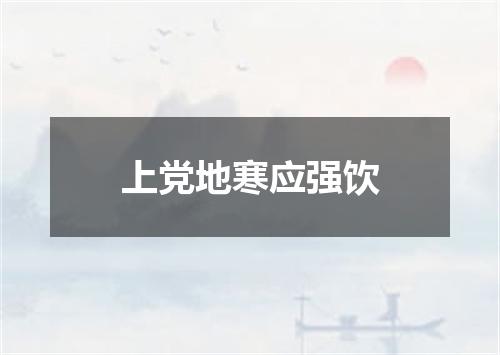 上党地寒应强饮
