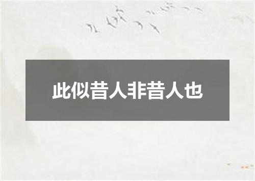 此似昔人非昔人也