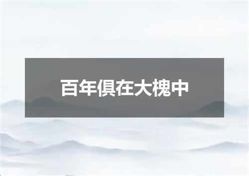 百年俱在大槐中