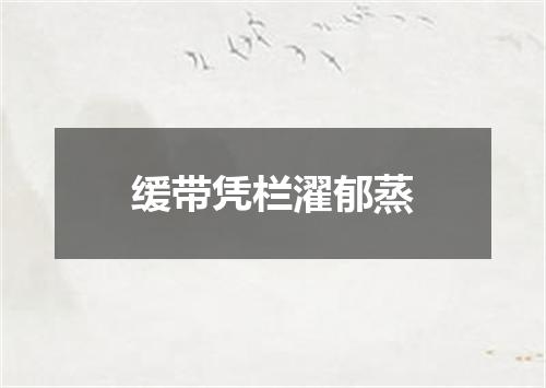 缓带凭栏濯郁蒸