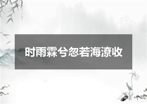 时雨霖兮忽若海潦收