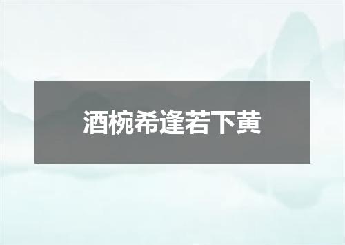 酒椀希逢若下黄