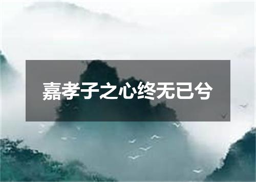 嘉孝子之心终无已兮