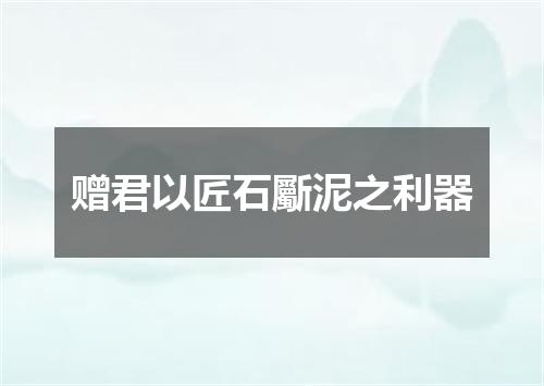 赠君以匠石斸泥之利器