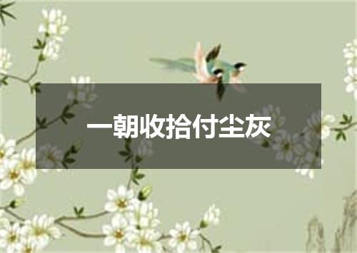 一朝收拾付尘灰