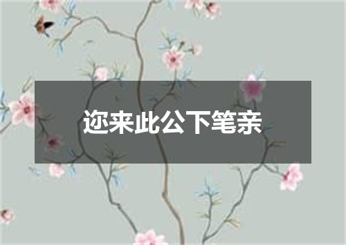 迩来此公下笔亲