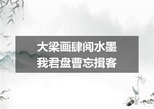 大梁画肆阅水墨我君盘曹忘揖客