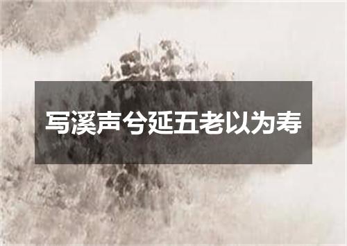 写溪声兮延五老以为寿