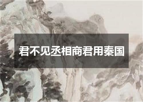 君不见丞相商君用秦国